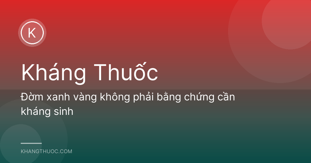 Đờm xanh vàng không phải bằng chứng cần kháng sinh