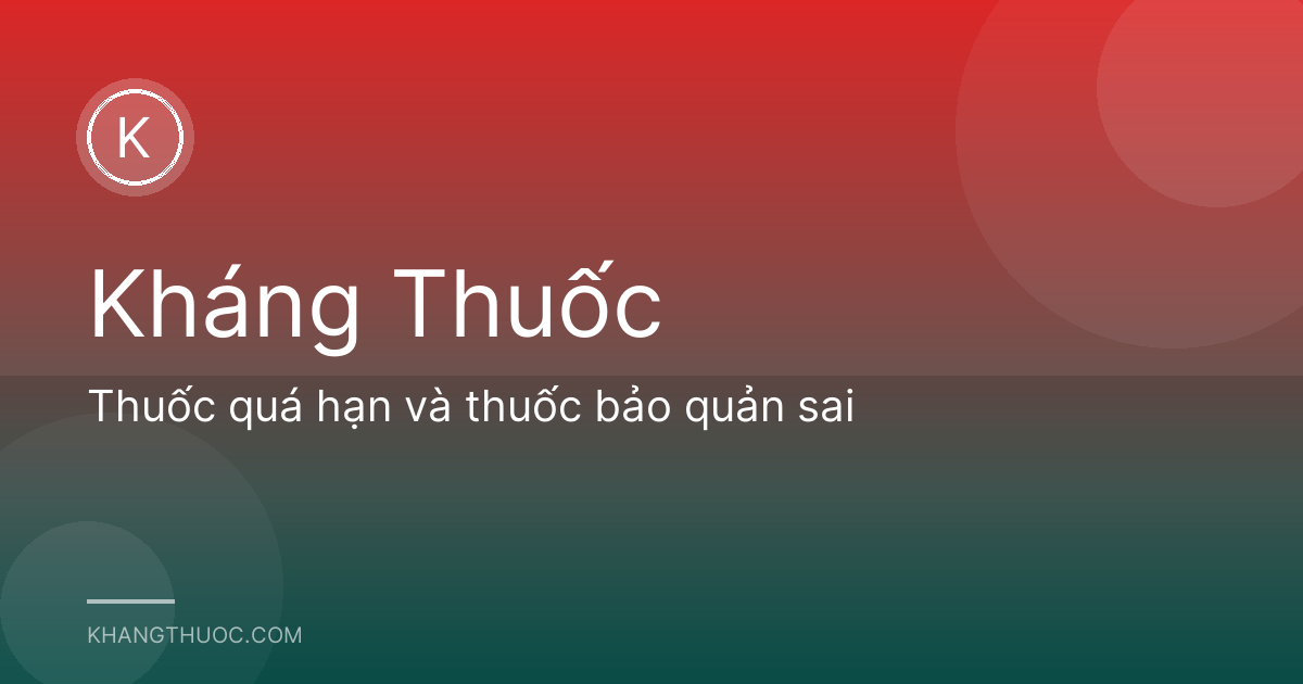 Thuốc quá hạn và thuốc bảo quản sai
